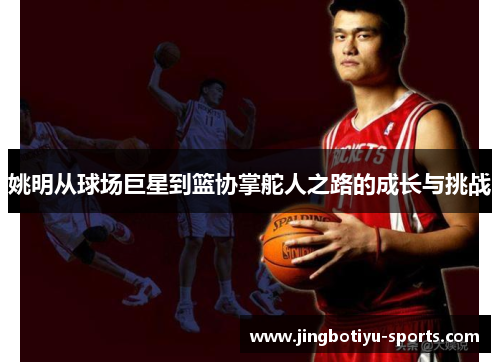姚明从球场巨星到篮协掌舵人之路的成长与挑战