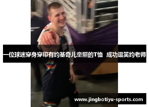 一位球迷穿身穿印有约基奇儿童照的T恤  成功逗笑约老师