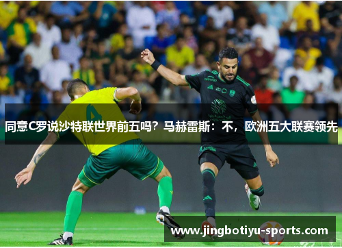 同意C罗说沙特联世界前五吗？马赫雷斯：不，欧洲五大联赛领先