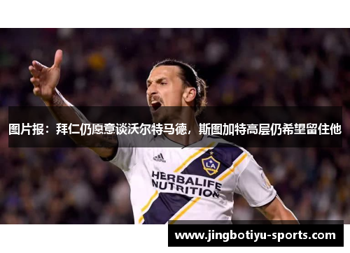 图片报：拜仁仍愿意谈沃尔特马德，斯图加特高层仍希望留住他