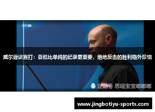 威尔逊谈盲打：耍酷比单纯的纪录更重要，绝地反击的胜利格外珍惜