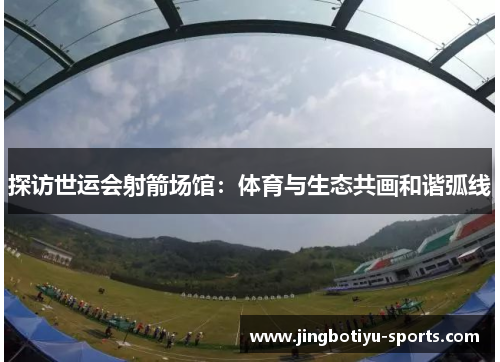 探访世运会射箭场馆：体育与生态共画和谐弧线