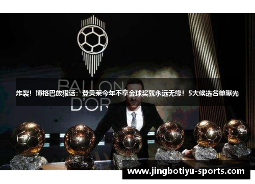 炸裂！博格巴放狠话：登贝莱今年不拿金球奖就永远无缘！5大候选名单曝光